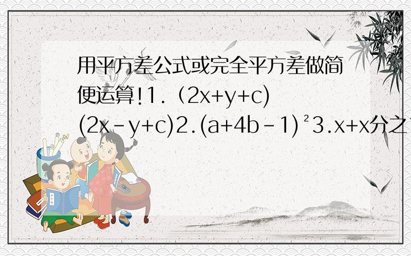 用平方差公式或完全平方差做简便运算!1.（2x+y+c)(2x-y+c)2.(a+4b-1)²3.x+x分之1=2.求x²+x²分之1