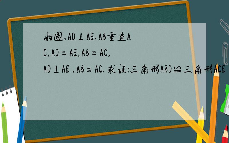 如图,AD⊥AE,AB垂直AC,AD=AE,AB=AC,AD⊥AE ,AB=AC,求证：三角形ABD≌三角形ACE