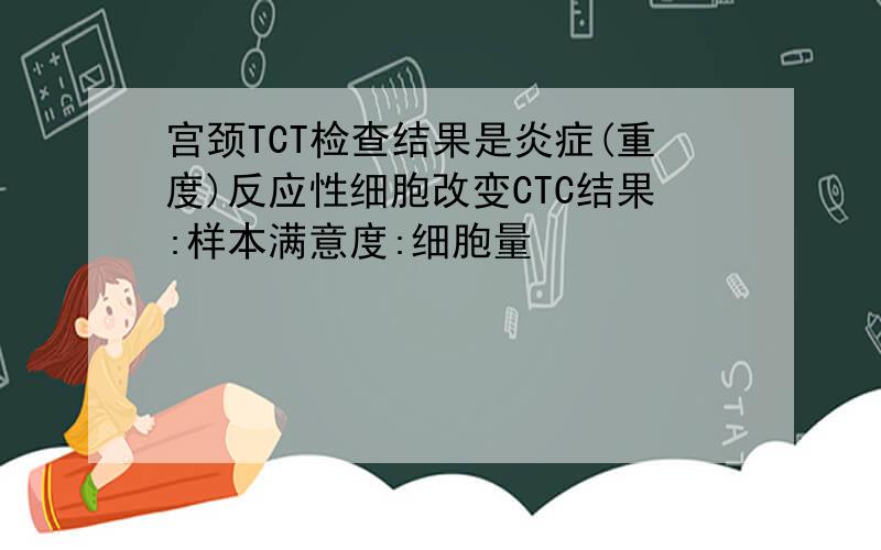 宫颈TCT检查结果是炎症(重度)反应性细胞改变CTC结果:样本满意度:细胞量