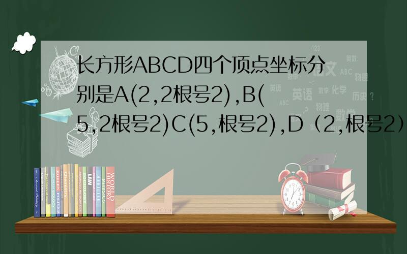长方形ABCD四个顶点坐标分别是A(2,2根号2),B(5,2根号2)C(5,根号2),D（2,根号2）将这个长方形向下平移2根号2个单位长度.得到长方形A‘B’C'D',请直接写出长方形A'B'C'D'四个顶点的坐标.