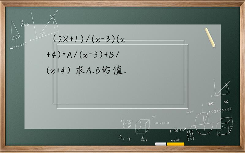 （2X+1)/(x-3)(x+4)=A/(x-3)+B/(x+4) 求A.B的值.