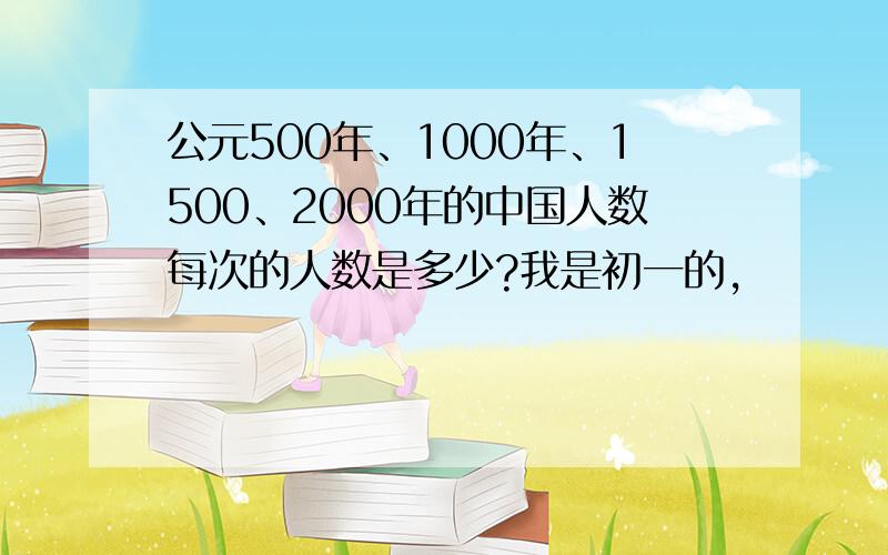 公元500年、1000年、1500、2000年的中国人数每次的人数是多少?我是初一的,