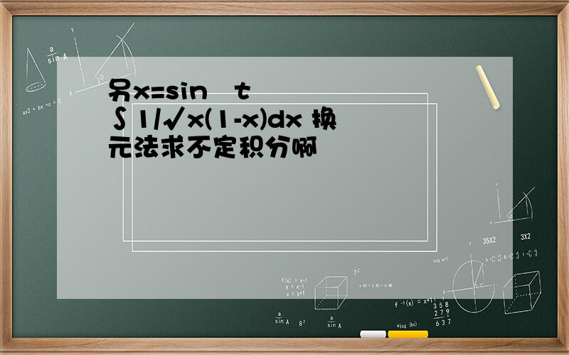 另x=sin²t ∫1/√x(1-x)dx 换元法求不定积分啊