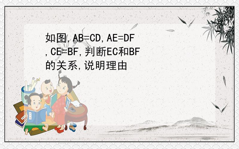 如图,AB=CD,AE=DF,CE=BF,判断EC和BF的关系,说明理由