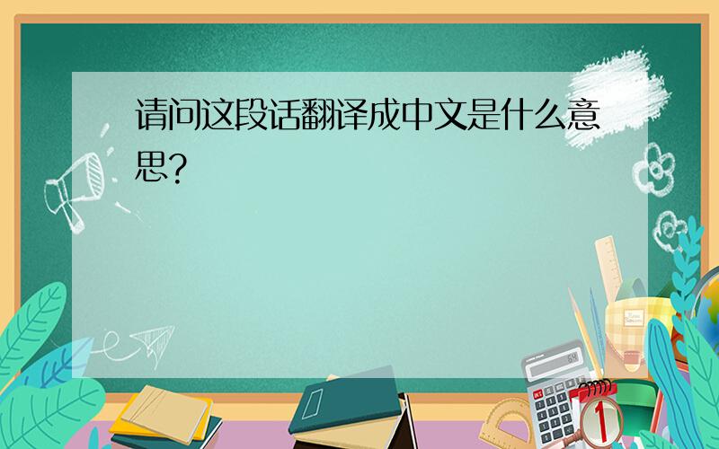 请问这段话翻译成中文是什么意思?