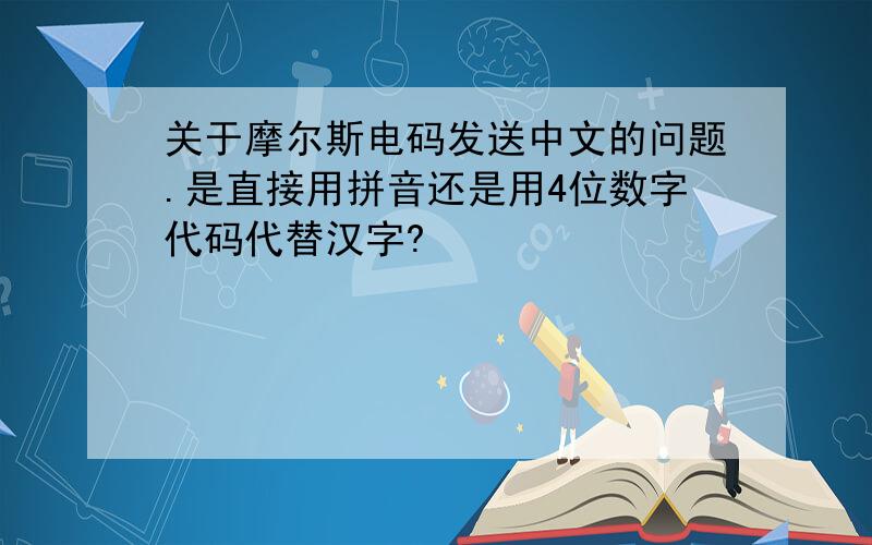 关于摩尔斯电码发送中文的问题.是直接用拼音还是用4位数字代码代替汉字?
