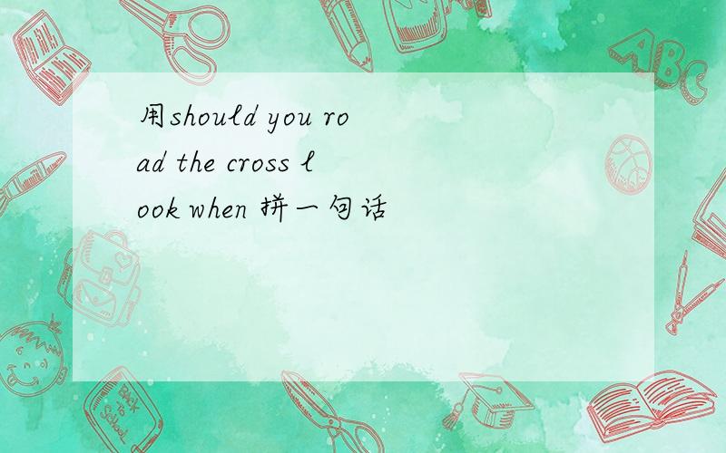 用should you road the cross look when 拼一句话