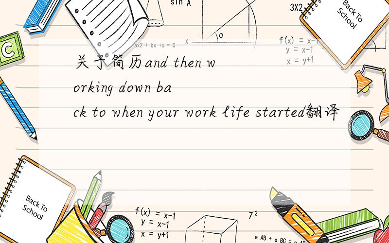 关于简历and then working down back to when your work life started翻译