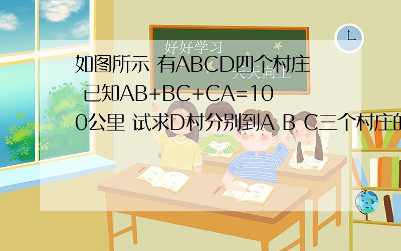 如图所示 有ABCD四个村庄 已知AB+BC+CA=100公里 试求D村分别到A B C三个村庄的最