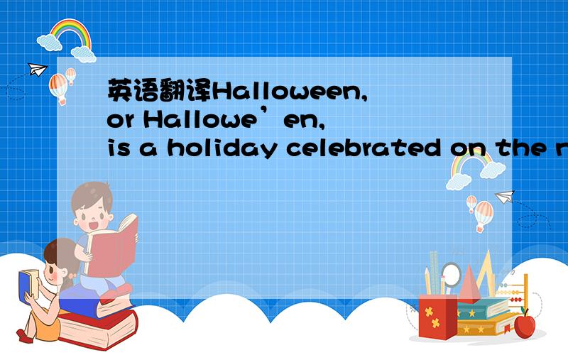 英语翻译Halloween,or Hallowe’en,is a holiday celebrated on the night of October 31.Halloween activities include trick-or-treating,ghost tours,bonfires,costume parties,visiting 