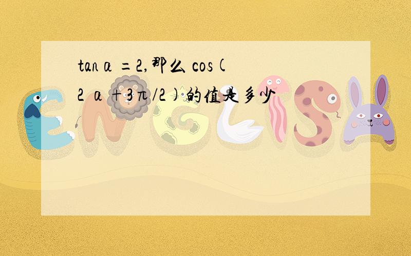 tanα=2,那么 cos(2 α+3π/2)的值是多少