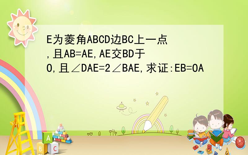 E为菱角ABCD边BC上一点,且AB=AE,AE交BD于O,且∠DAE=2∠BAE,求证:EB=OA