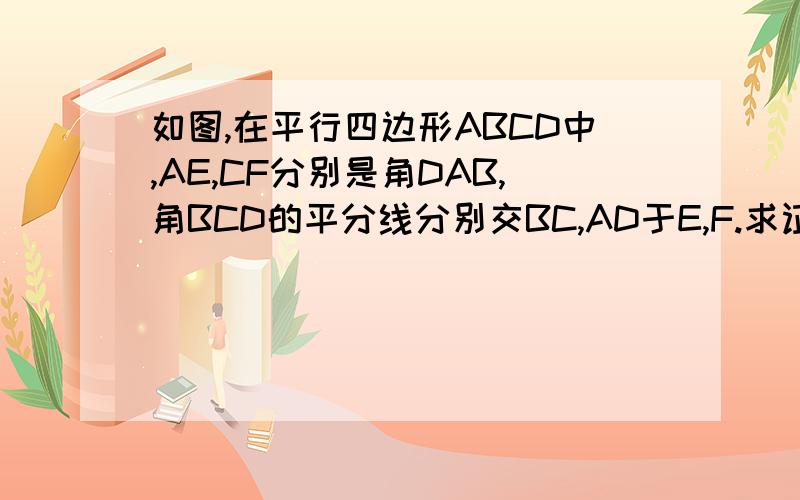 如图,在平行四边形ABCD中,AE,CF分别是角DAB,角BCD的平分线分别交BC,AD于E,F.求证：四边形AFCE是平