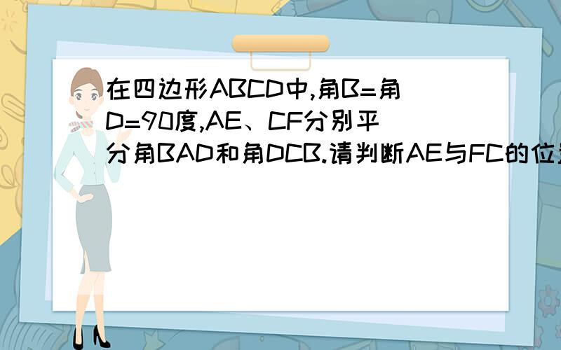 在四边形ABCD中,角B=角D=90度,AE、CF分别平分角BAD和角DCB.请判断AE与FC的位置关系不要去复制哦
