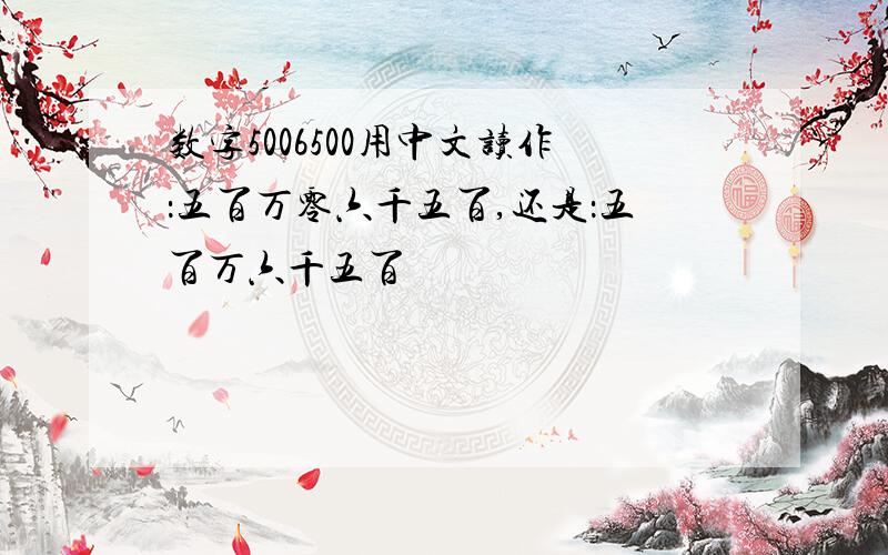 数字5006500用中文读作：五百万零六千五百,还是：五百万六千五百