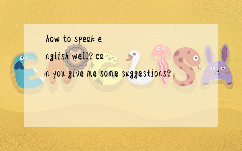 how to speak english well?can you give me some suggestions?