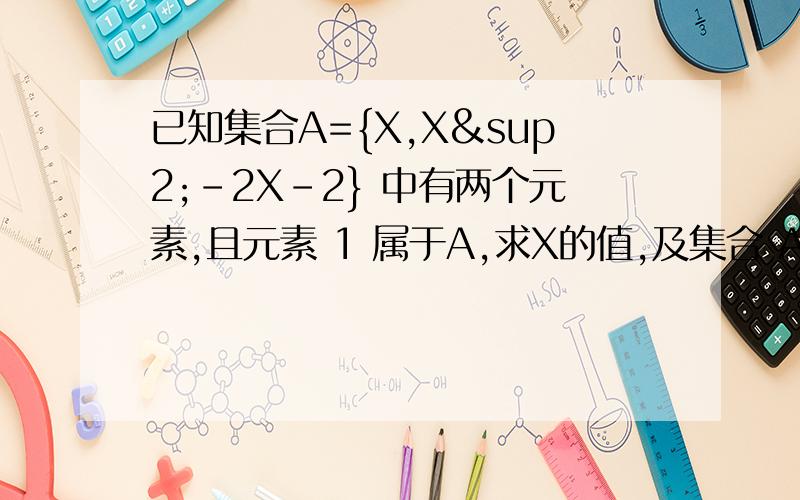 已知集合A={X,X²-2X-2} 中有两个元素,且元素 1 属于A,求X的值,及集合 A