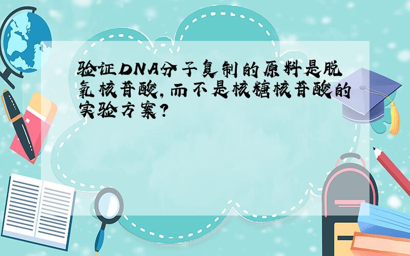 验证DNA分子复制的原料是脱氧核苷酸,而不是核糖核苷酸的实验方案?
