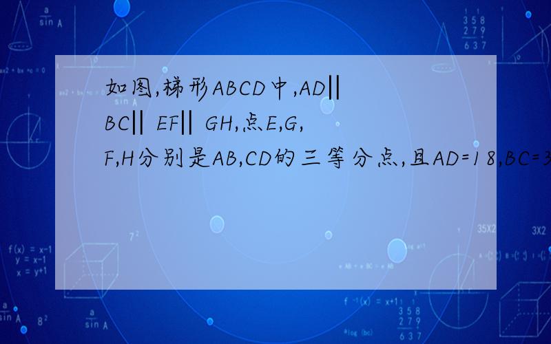 如图,梯形ABCD中,AD‖BC‖EF‖GH,点E,G,F,H分别是AB,CD的三等分点,且AD=18,BC=32,则EF+GH=?