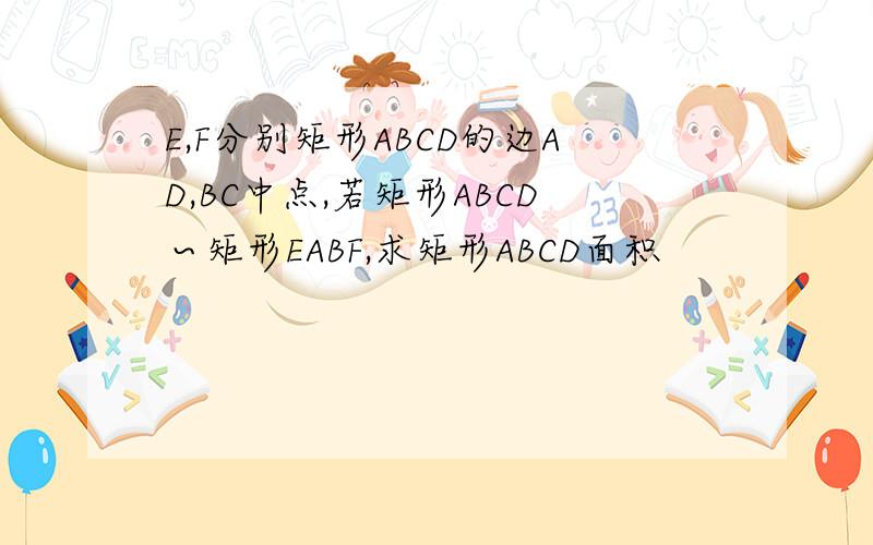 E,F分别矩形ABCD的边AD,BC中点,若矩形ABCD∽矩形EABF,求矩形ABCD面积