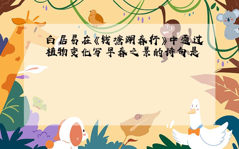 白居易在《钱塘湖春行》中通过植物变化写早春之景的诗句是