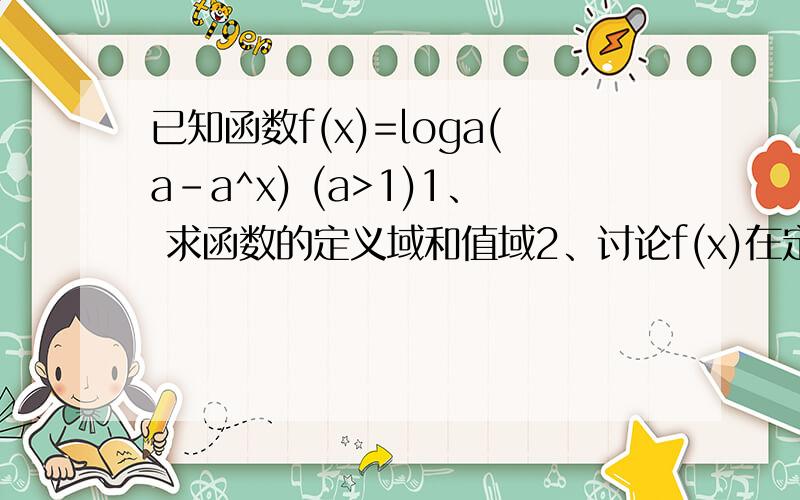 已知函数f(x)=loga(a-a^x) (a>1)1、 求函数的定义域和值域2、讨论f(x)在定义域内的单调性3、求证函数的图像关于y=x对称