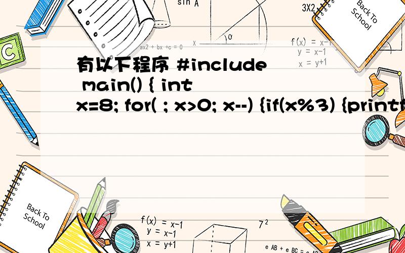 有以下程序 #include main() { int x=8; for( ; x>0; x--) {if(x%3) {printf(