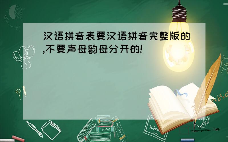 汉语拼音表要汉语拼音完整版的,不要声母韵母分开的!