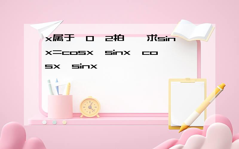 x属于【0,2拍】,求sinx=cosx,sinx＞cosx,sinx