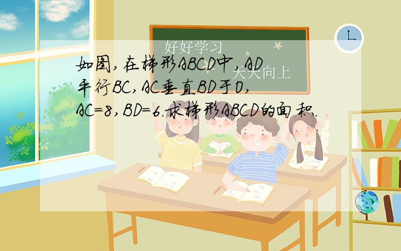 如图,在梯形ABCD中,AD平行BC,AC垂直BD于O,AC=8,BD=6.求梯形ABCD的面积.