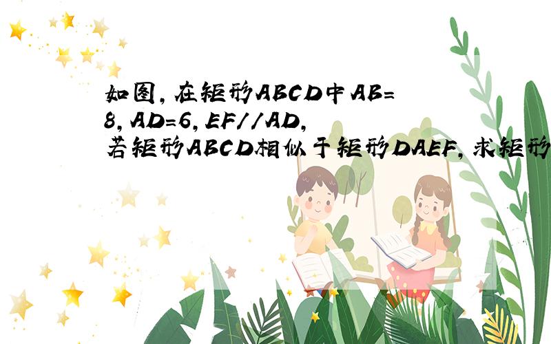 如图,在矩形ABCD中AB=8,AD=6,EF//AD,若矩形ABCD相似于矩形DAEF,求矩形ABCD和矩形DAEF的面积比