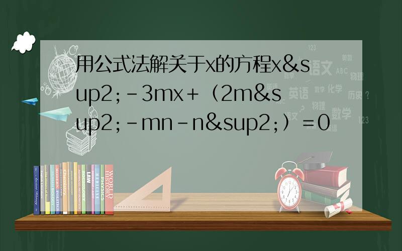 用公式法解关于x的方程x²－3mx＋﹙2m²－mn－n²﹚＝0
