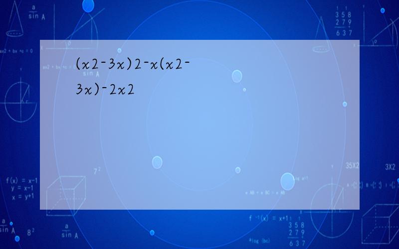 (x2-3x)2-x(x2-3x)-2x2