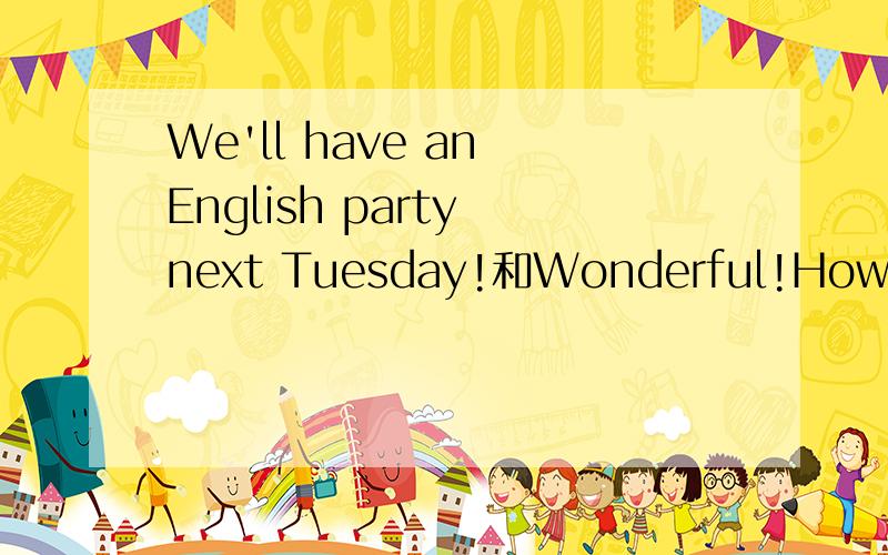 We'll have an English party next Tuesday!和Wonderful!How about you 的中文