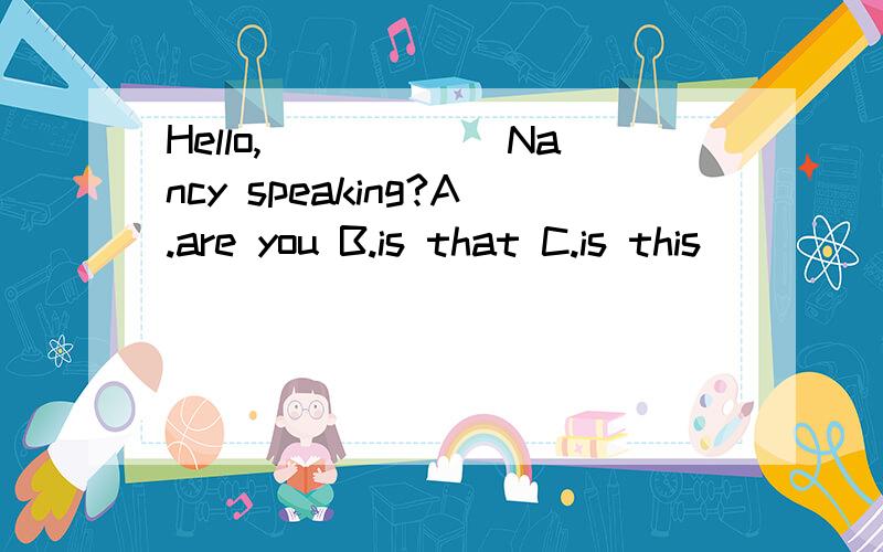 Hello,______Nancy speaking?A.are you B.is that C.is this