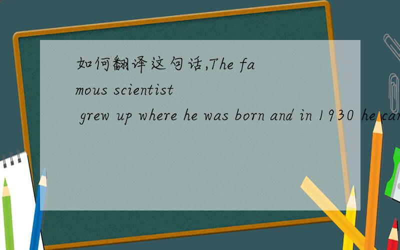 如何翻译这句话,The famous scientist grew up where he was born and in 1930 he came to Shanghai