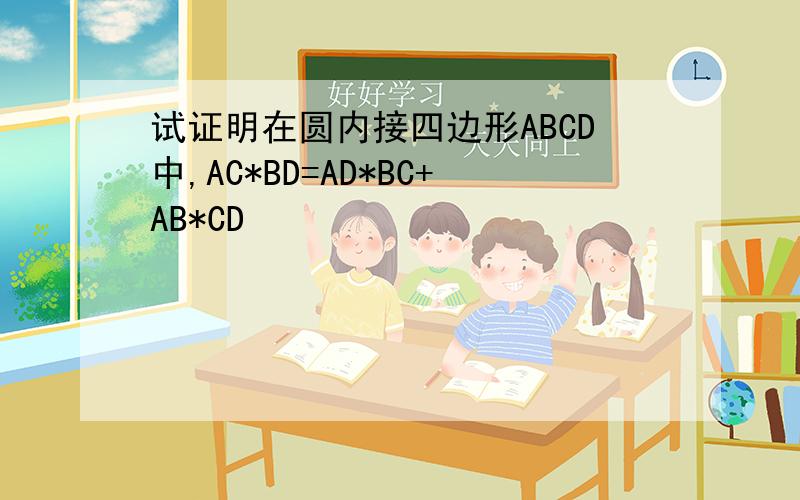 试证明在圆内接四边形ABCD中,AC*BD=AD*BC+AB*CD