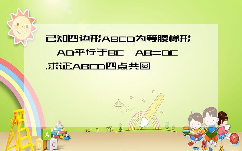 已知四边形ABCD为等腰梯形,AD平行于BC,AB=DC.求证:ABCD四点共圆