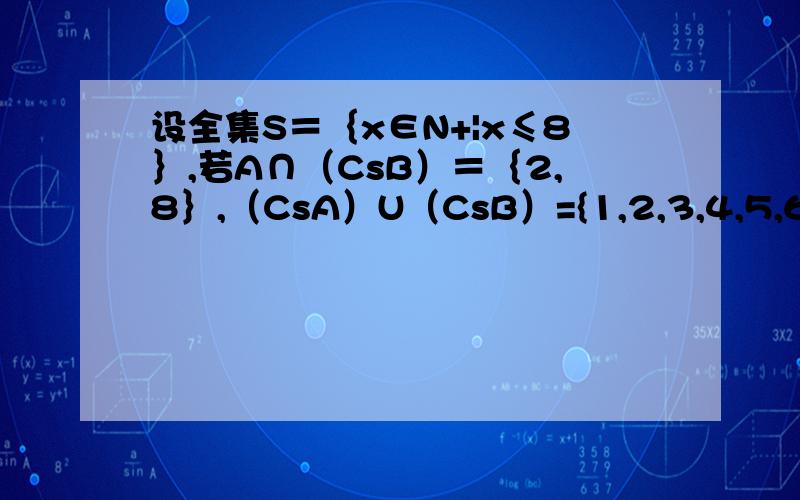 设全集S＝｛x∈N+|x≤8｝,若A∩（CsB）＝｛2,8｝,（CsA）U（CsB）={1,2,3,4,5,6,7,8},求集合A