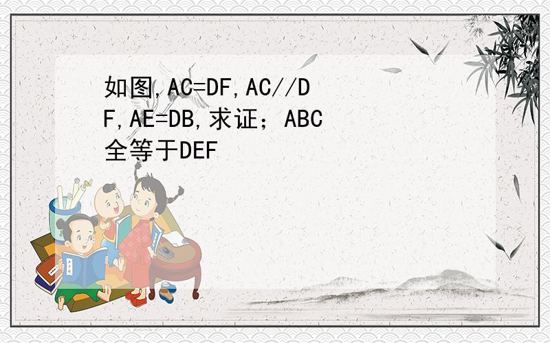 如图,AC=DF,AC//DF,AE=DB,求证；ABC全等于DEF