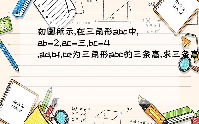 如图所示,在三角形abc中,ab=2,ac=三,bc=4,ad,bf,ce为三角形abc的三条高,求三条高AD,BF,CE的比