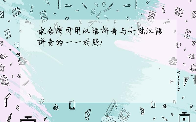 求台湾同用汉语拼音与大陆汉语拼音的一一对照!
