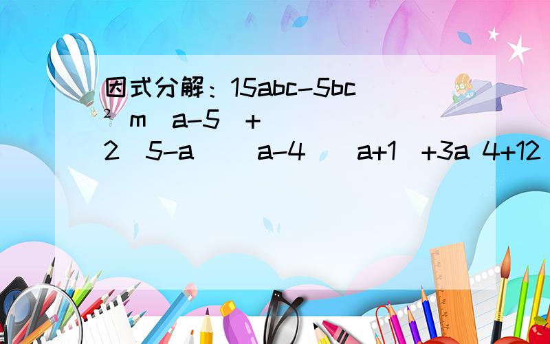 因式分解：15abc-5bc² m（a-5）+2（5-a） （a-4）（a+1）+3a 4+12（x-y）+9（x-y）²