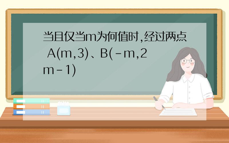 当且仅当m为何值时,经过两点 A(m,3)、B(－m,2m－1)