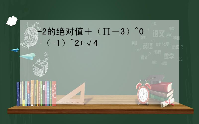 -2的绝对值＋（∏－3）^0-（-1）^2+√4