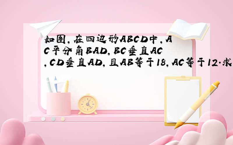 如图,在四边形ABCD中,AC平分角BAD,BC垂直AC,CD垂直AD,且AB等于18,AC等于12.求AD的长.若DE垂直于AC,CF垂直于AB,垂足分别为E,F,求DE比CF的值