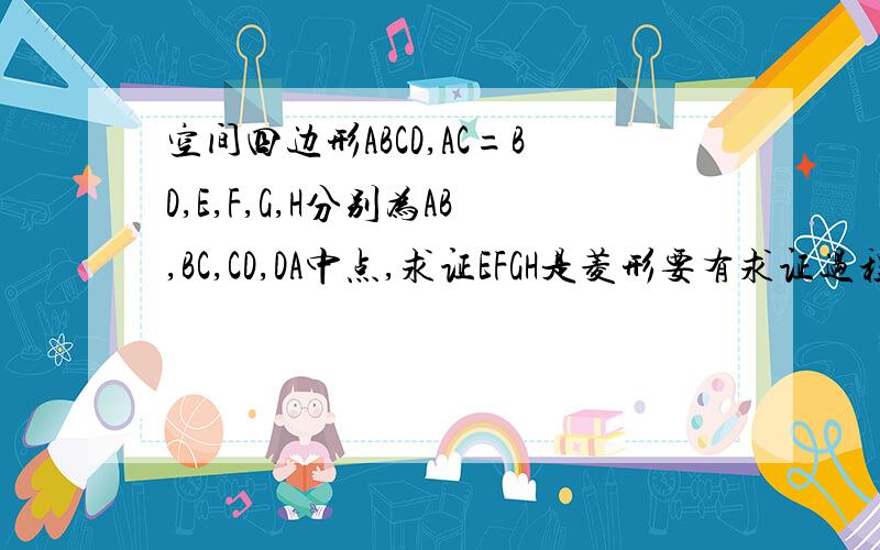 空间四边形ABCD,AC=BD,E,F,G,H分别为AB,BC,CD,DA中点,求证EFGH是菱形要有求证过程