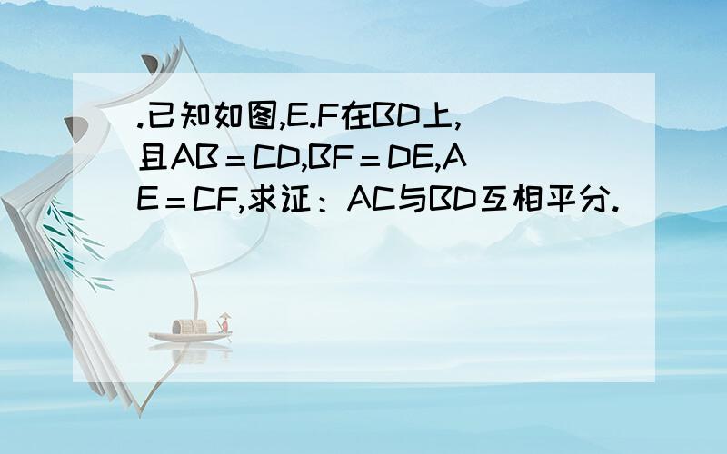 .已知如图,E.F在BD上,且AB＝CD,BF＝DE,AE＝CF,求证：AC与BD互相平分.