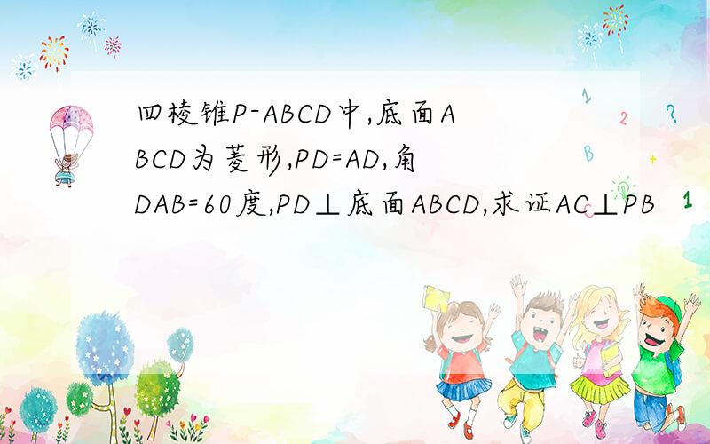 四棱锥P-ABCD中,底面ABCD为菱形,PD=AD,角DAB=60度,PD⊥底面ABCD,求证AC⊥PB