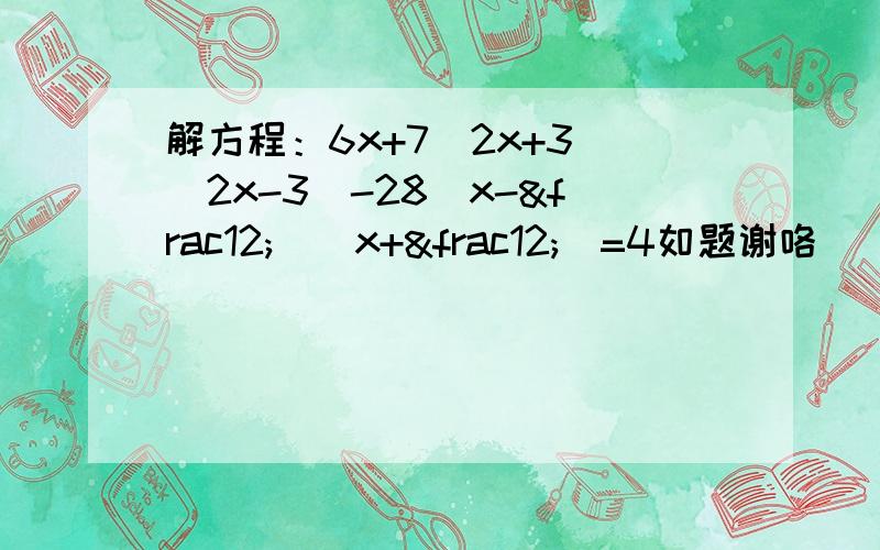 解方程：6x+7(2x+3)(2x-3)-28(x-½)（x+½）=4如题谢咯